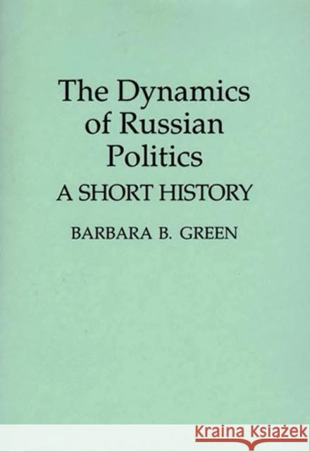 The Dynamics of Russian Politics: A Short History Green, Barbara B. 9780275948283 Praeger Paperback