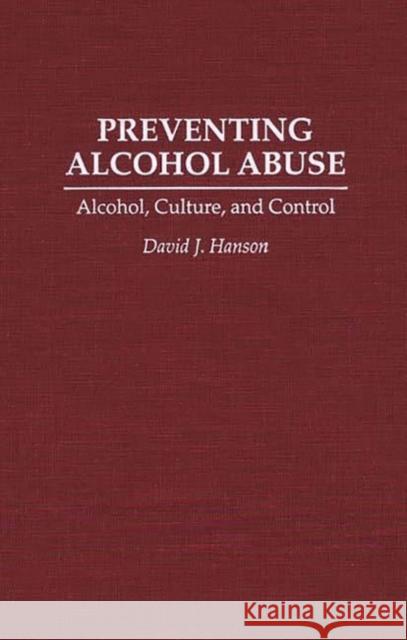 Preventing Alcohol Abuse: Alcohol, Culture, and Control Hanson, David J. 9780275949266 Praeger Publishers