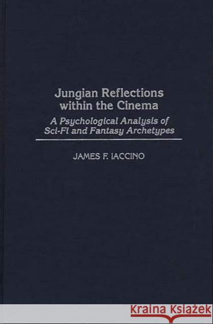 Jungian Reflections Within the Cinema: A Psychological Analysis of Sci-Fi and Fantasy Archetypes Iaccino, James F. 9780275950484 Praeger Publishers