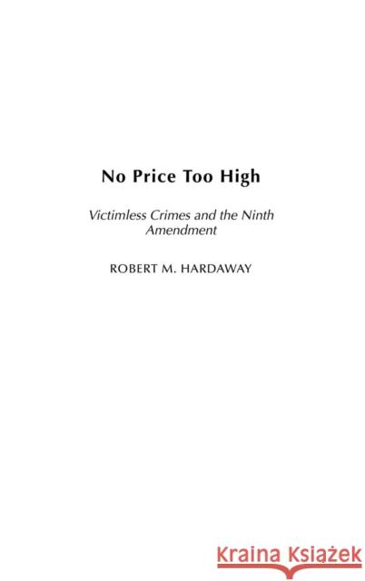 No Price Too High: Victimless Crimes and the Ninth Amendment Hardaway, Robert M. 9780275950569 Praeger Publishers