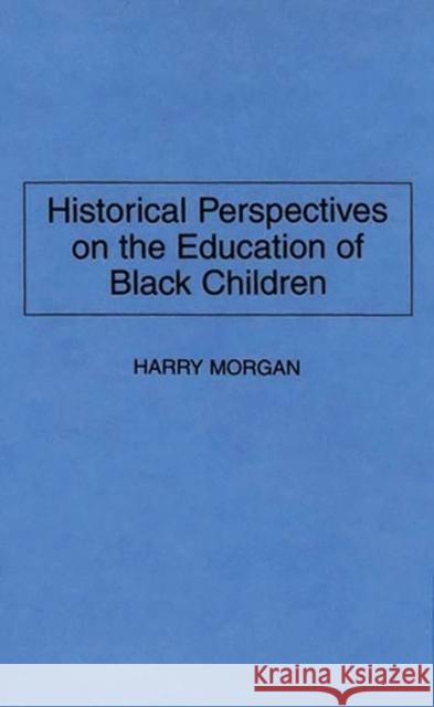Historical Perspectives on the Education of Black Children Harry Morgan 9780275950712 Praeger Publishers