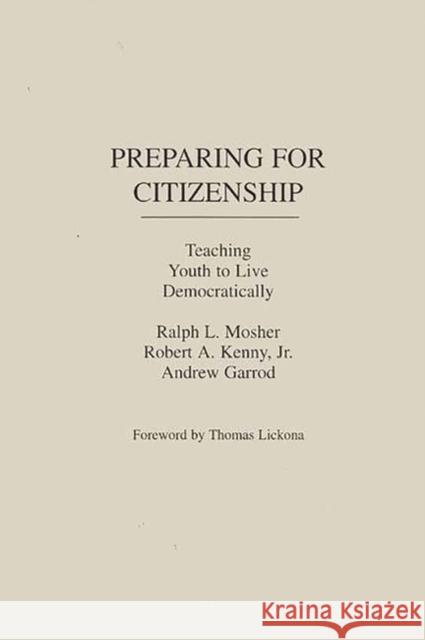 Preparing for Citizenship: Teaching Youth to Live Democratically Mosher, Ralph 9780275950965 Praeger Publishers