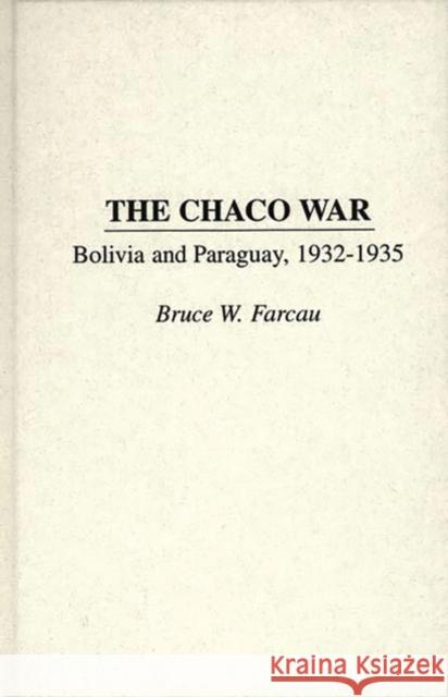The Chaco War: Bolivia and Paraguay, 1932-1935 Farcau, Bruce W. 9780275952181 Praeger Publishers