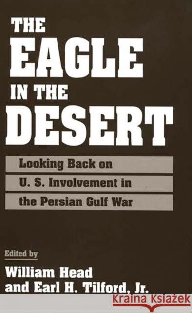 The Eagle in the Desert: Looking Back on U. S. Involvement in the Persian Gulf War Head, William P. 9780275953973 Praeger Publishers