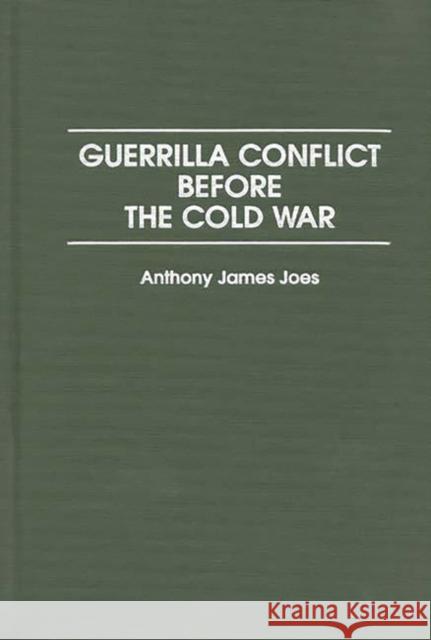 Guerrilla Conflict Before the Cold War Anthony James Joes 9780275954826 Praeger Publishers