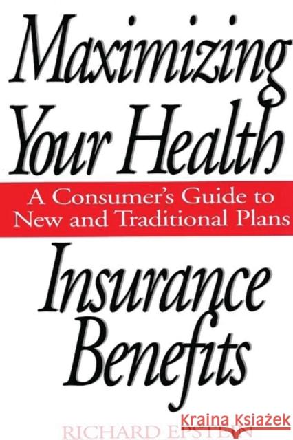 Maximizing Your Health Insurance Benefits: A Consumer's Guide to New and Traditional Plans Epstein, Richard 9780275955106 Praeger Publishers