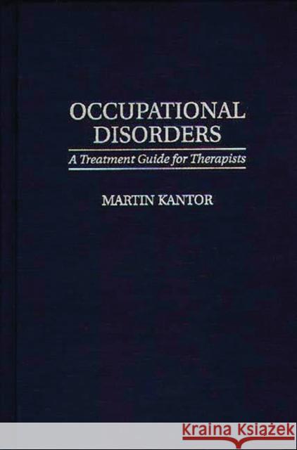 Occupational Disorders: A Treatment Guide for Therapists Kantor, Martin 9780275955298 Praeger Publishers