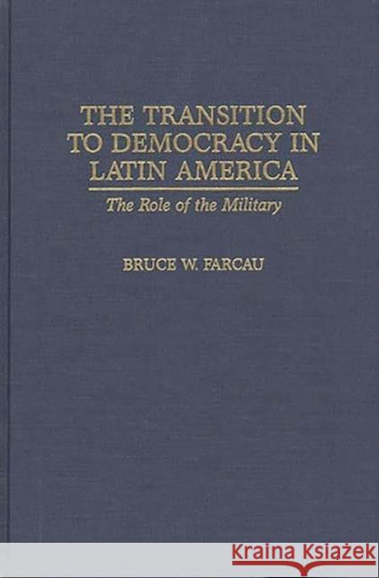 The Transition to Democracy in Latin America: The Role of the Military Farcau, Bruce W. 9780275956363 Praeger Publishers