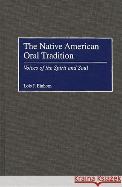 The Native American Oral Tradition: Voices of the Spirit and Soul Einhorn, Lois J. 9780275957902 Praeger Publishers