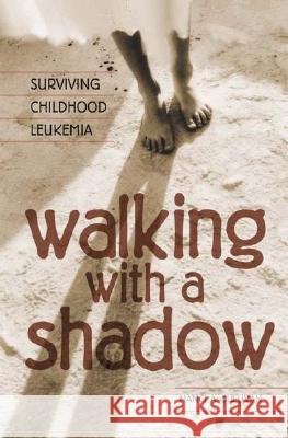 Walking with a Shadow: Surviving Childhood Leukemia Nanci A. Sullivan 9780275958145 Praeger Publishers