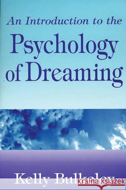 An Introduction to the Psychology of Dreaming Kelly Bulkeley 9780275958909 Praeger Publishers