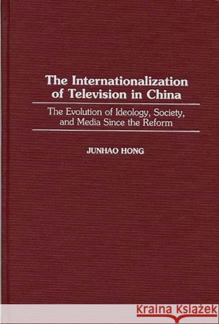 The Internationalization of Television in China: The Evolution of Ideology, Society, and Media Since the Reform Hong, Junhao 9780275959982 Praeger Publishers