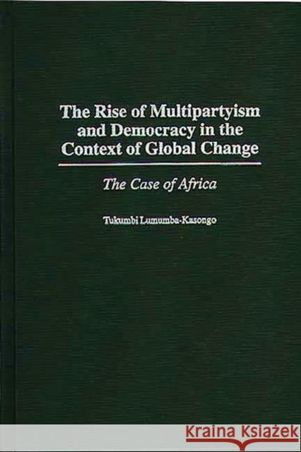 The Rise of Multipartyism and Democracy in the Context of Global Change: The Case of Africa Lumumba-Kasongo, Tukumbi 9780275960872