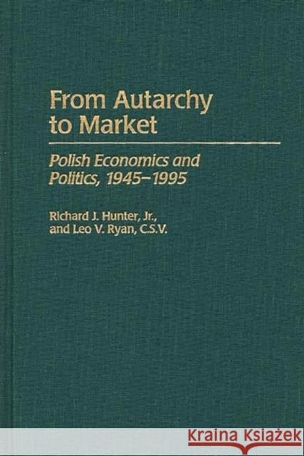 From Autarchy to Market: Polish Economics and Politics, 1945-1995 Hunter, Richard J. 9780275962197 Praeger Publishers