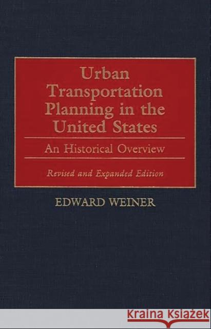 Urban Transportation Planning in the United States: An Historical Overview, Revised and Expanded Edition Weiner, Edward 9780275963293 Praeger Publishers