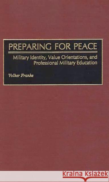 Preparing for Peace: Military Identity, Value Orientations, and Professional Military Education Franke, Volker 9780275963385 Praeger Publishers