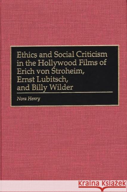 Ethics and Social Criticism in the Hollywood Films of Erich Von Stroheim, Ernst Lubitsch, and Billy Wilder Henry, Nora 9780275964504