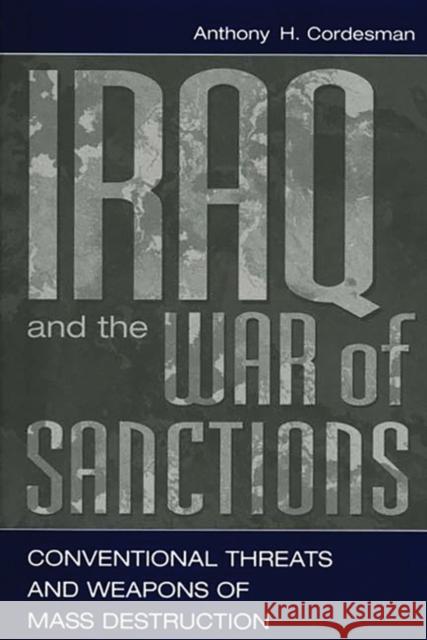 Iraq and the War of Sanctions: Conventional Threats and Weapons of Mass Destruction Cordesman, Anthony H. 9780275965280 Praeger Publishers