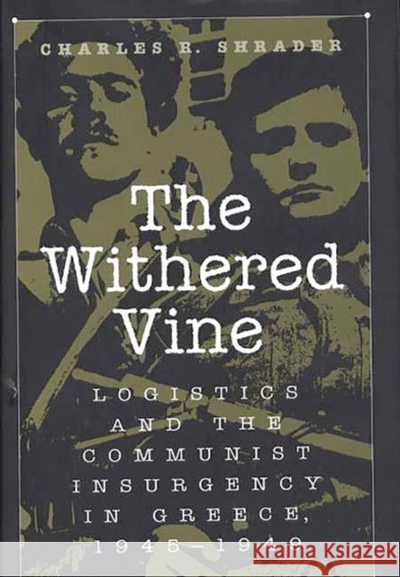 The Withered Vine: Logistics and the Communist Insurgency in Greece, 1945-1949 Shrader, Charles R. 9780275965440 Praeger Publishers