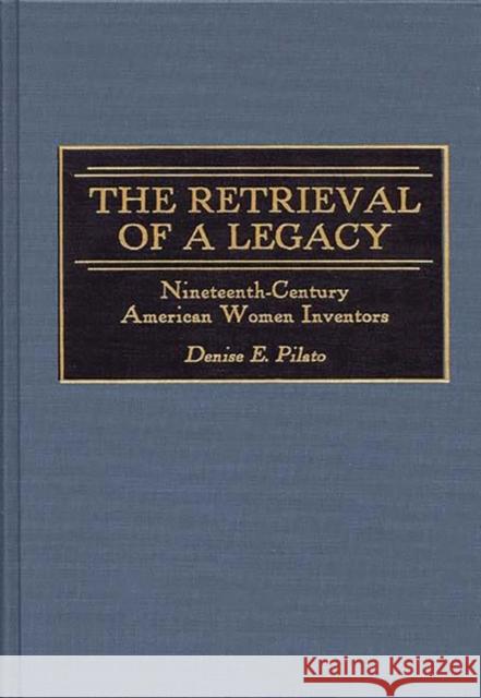 The Retrieval of a Legacy: Nineteenth-Century American Women Inventors Pilato, Denise 9780275966003 Praeger Publishers