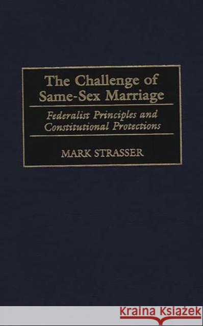 The Challenge of Same-Sex Marriage: Federalist Principles and Constitutional Protections Strasser, Mark 9780275966249