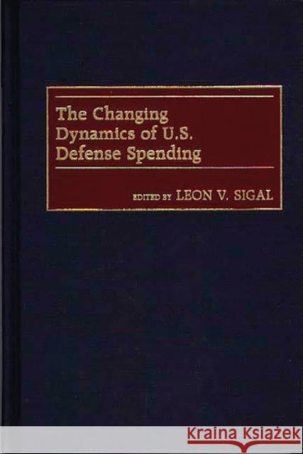 The Changing Dynamics of U.S. Defense Spending Leon V. Sigal 9780275966409 Praeger Publishers
