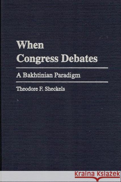 When Congress Debates: A Bakhtinian Paradigm Sheckels, Theodore F. 9780275966676 Praeger Publishers