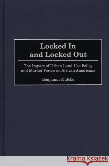 Locked in and Locked Out: The Impact of Urban Land Use Policy and Market Forces on African Americans Bobo, Benjamin F. 9780275967543 Praeger Publishers