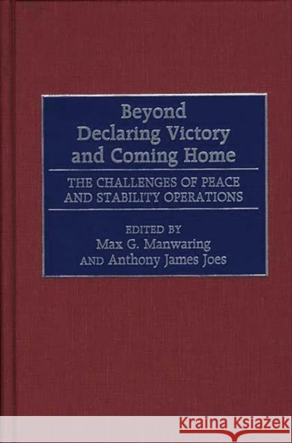 Beyond Declaring Victory and Coming Home: The Challenges of Peace and Stability Operations Joes, Anthony J. 9780275967680 Praeger Publishers