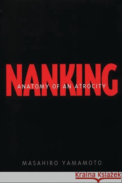 Nanking: Anatomy of an Atrocity Yamamoto, Masahiro 9780275969042 Praeger Publishers