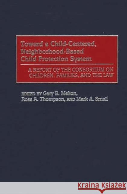 Toward a Child-Centered, Neighborhood-Based Child Protection System: A Report of the Consortium on Children, Families, and the Law Melton, Gary B. 9780275969103 Praeger Publishers