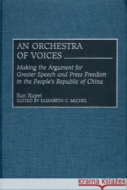 An Orchestra of Voices: Making the Argument for Greater Speech and Press Freedom in the People's Republic of China Xupei, Sun 9780275969561 Praeger Publishers
