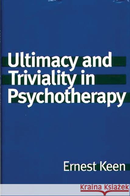 Ultimacy and Triviality in Psychotherapy Ernest Keen 9780275969813 Praeger Publishers