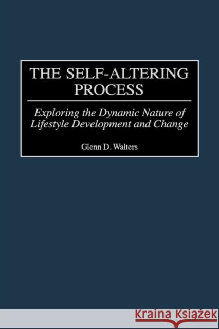 The Self-Altering Process: Exploring the Dynamic Nature of Lifestyle Development and Change Walters, Glenn D. 9780275969936 Praeger Publishers