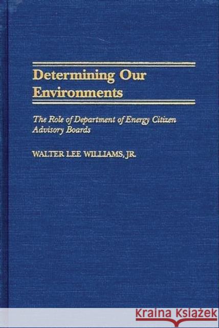 Determining Our Environments: The Role of Department of Energy Citizen Advisory Boards Williams, Walter L. 9780275972073 Praeger Publishers