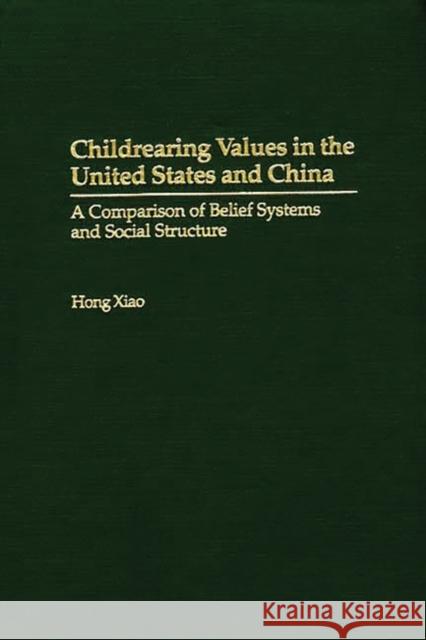 Childrearing Values in the United States and China: A Comparison of Belief Systems and Social Structure Xiao, Hong 9780275973131 Praeger Publishers