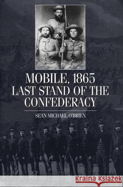 Mobile, 1865: Last Stand of the Confederacy O'Brien, Sean 9780275973346 Praeger Publishers