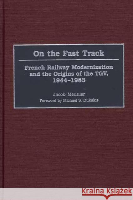 On the Fast Track: French Railway Modernization and the Origins of the Tgv, 1944-1983 Meunier, Jacob 9780275973773 Praeger Publishers