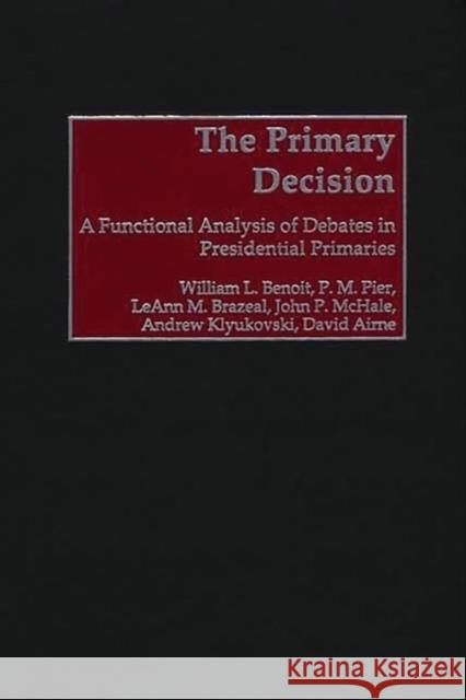 The Primary Decision: A Functional Analysis of Debates in Presidential Primaries Benoit, William L. 9780275974404 Praeger Publishers