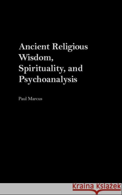 Ancient Religious Wisdom, Spirituality and Psychoanalysis Paul Marcus 9780275974527