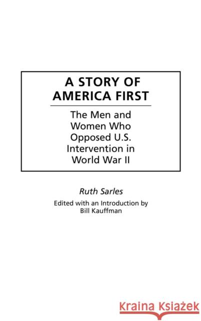 A Story of America First: The Men and Women Who Opposed U.S. Intervention in World War II Kauffman, Bill 9780275975128