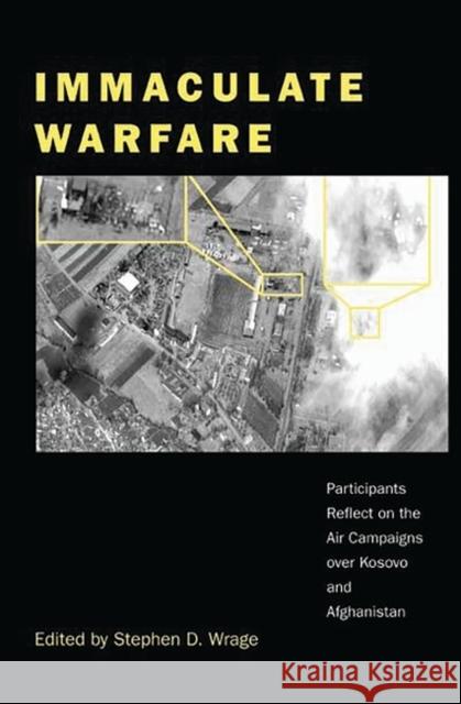 Immaculate Warfare: Participants Reflect on the Air Campaigns Over Kosovo, Afghanistan, and Iraq Wrage, Stephen D. 9780275976439 Praeger Publishers