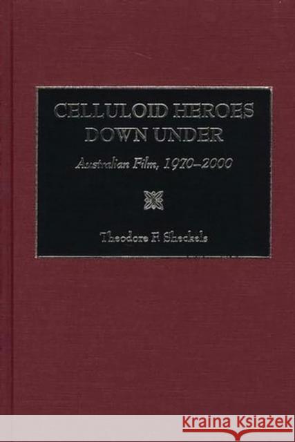 Celluloid Heroes Down Under: Australian Film, 1970-2000 Sheckels, Theodore F. 9780275976774 Praeger Publishers