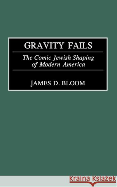 Gravity Fails: The Comic Jewish Shaping of Modern America Bloom, James D. 9780275977207 Praeger Publishers