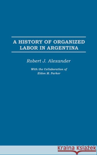 A History of Organized Labor in Argentina Rodney Wallis Robert Jackson Alexander 9780275977429 Praeger Publishers
