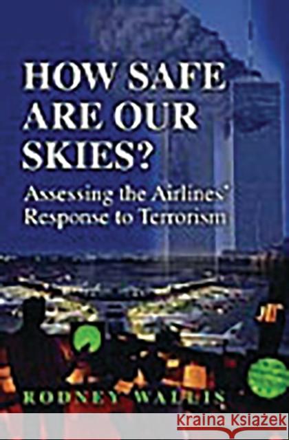 How Safe Are Our Skies?: Assessing the Airlines' Response to Terrorism Wallis, Rodney 9780275978471 Praeger Publishers