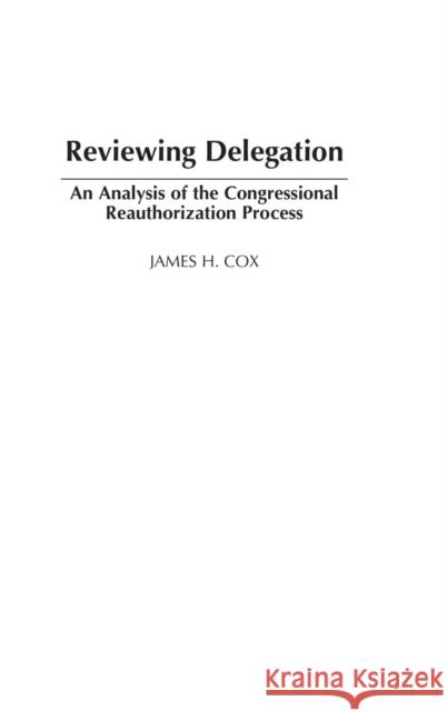 Reviewing Delegation: An Analysis of the Congressional Reauthorization Process Cox, James H. 9780275978525 Praeger Publishers
