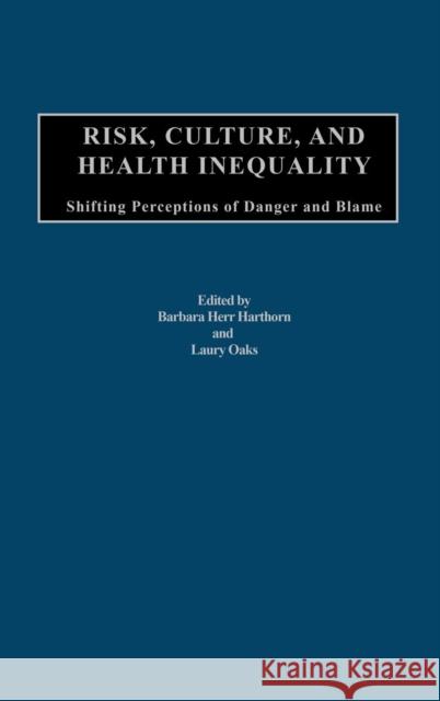 Risk, Culture, and Health Inequality: Shifting Perceptions of Danger and Blame Harthorn, Barbara H. 9780275978693 Praeger Publishers