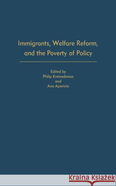 Immigrants, Welfare Reform, and the Poverty of Policy Ana Aparicio Philip Kretsedemas Philip Kretsedemas 9780275978730 Praeger Frederick a