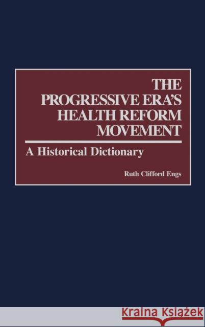 The Progressive Era's Health Reform Movement: A Historical Dictionary Engs, Ruth Clifford 9780275979324 Praeger Publishers